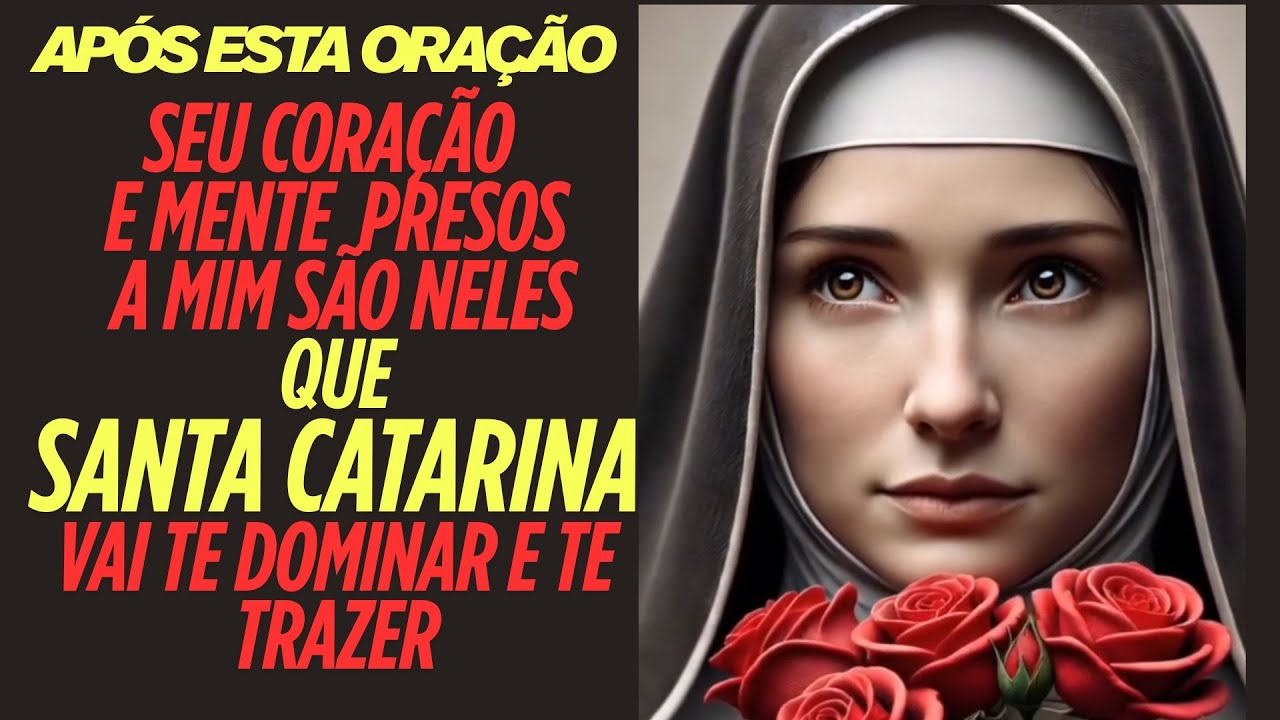 APÓS ESTA ORAÇÃO SEU CORAÇÃO MENTE PRESOS A MIM SÃO NELES QUE SANTA CATARINA VAI DOMINAR E TE TRAZER
