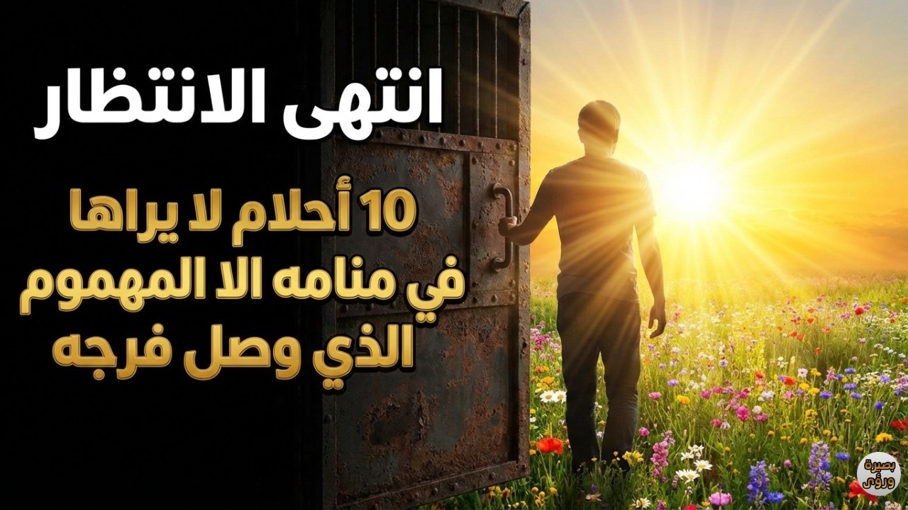 10 أحلام لا يراها في منامه الا المهموم الذي وصل فرجه