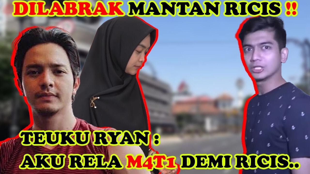 DILABRAK MANTAN RICIS ‼ TEUKU RYAN : AKU RELA M4T1 DEMI RICIS..