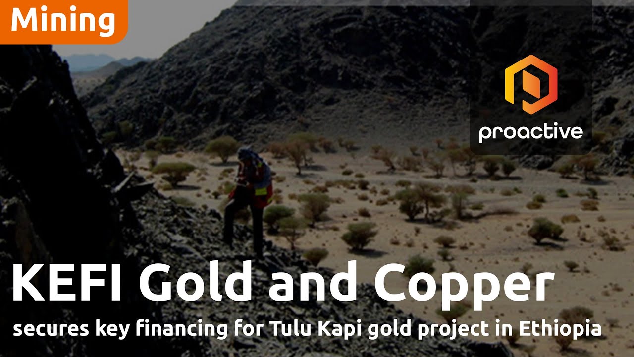 KEFI Gold and Copper secures key financing for Tulu Kapi gold project in Ethiopia