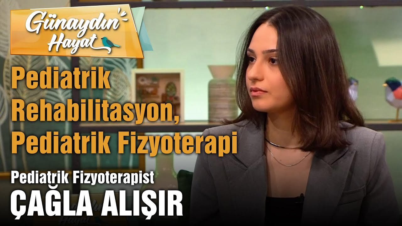 Pediatrik Fizyoterapist Çağla Alışır | Pediatrik Rehabilitasyon ve Fizyoterapi | Günaydın Hayat