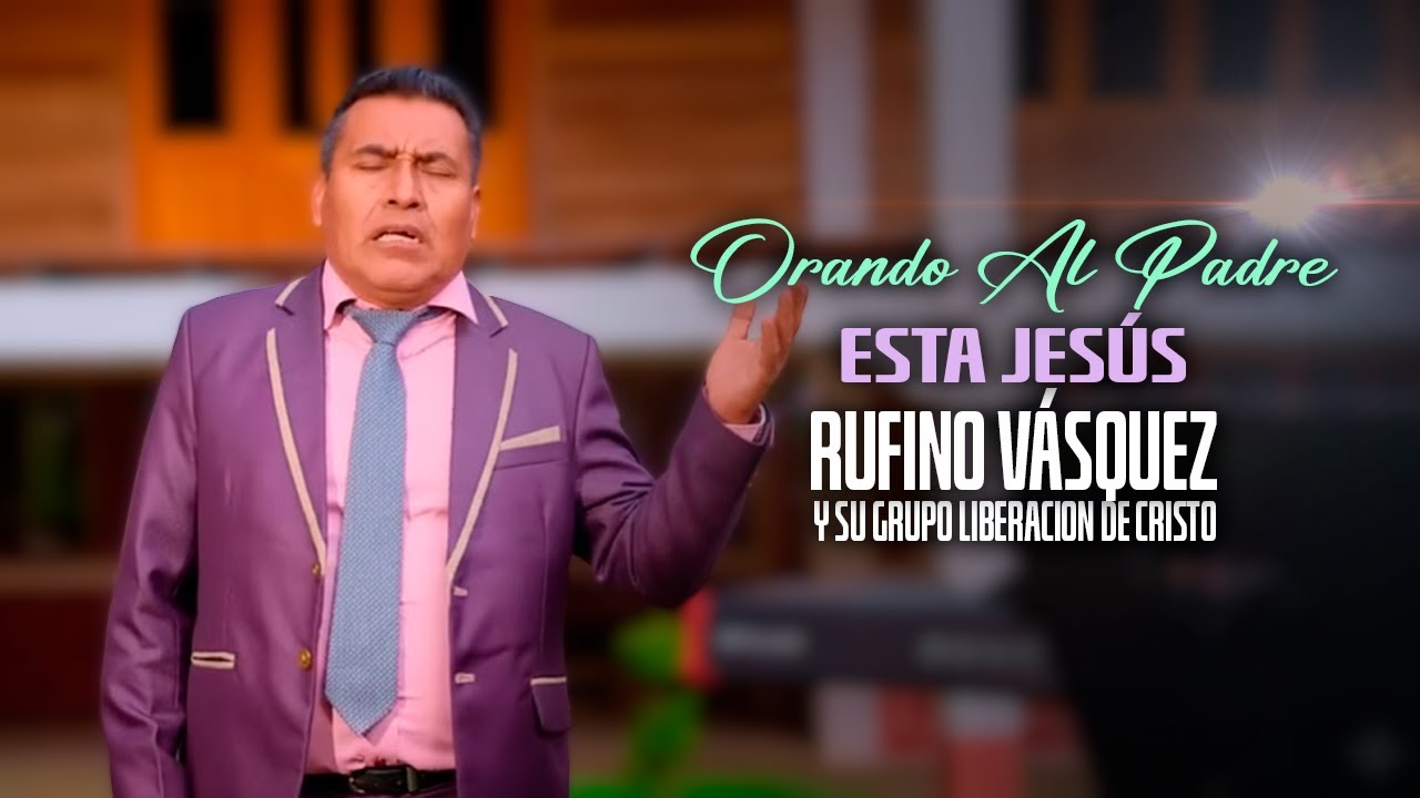 Orando Al Padre Esta Jesus - Rufino Vasquez y Su Grupo Liberacion | Video Oficial