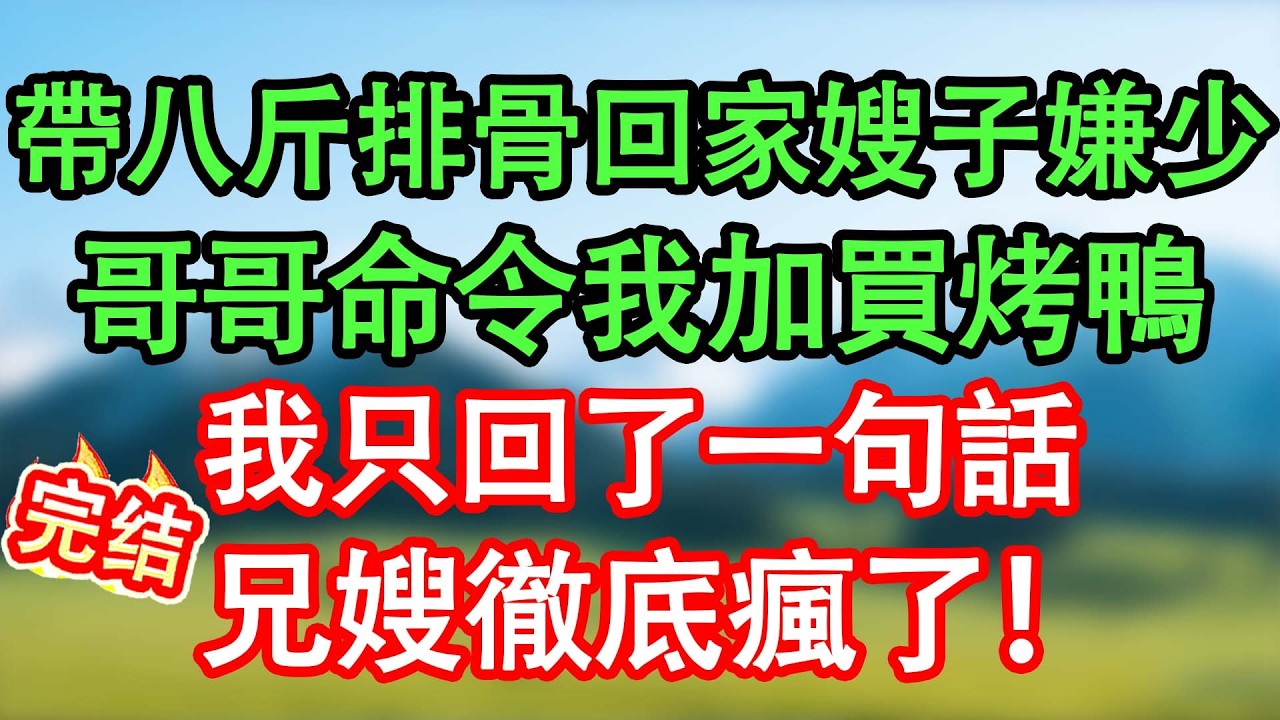 帶八斤排骨回家嫂子嫌少，哥哥命令我加買烤鴨，我只回了一句話，兄嫂徹底瘋了！#情感故事#家庭故事 #晴天故事集 #深夜故事 #故事分享