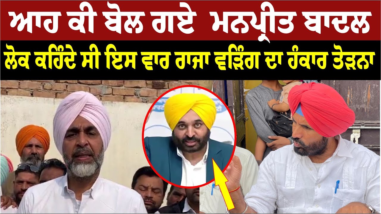 ਮਨਪ੍ਰੀਤ ਸਿੰਘ ਬਾਦਲ ਨੇ ਕਿਹਾ ਲੋਕ ਕਹਿੰਦੇ ਸੀ ਇਸ ਵਾਰ ਰਾਜਾ ਵੜਿੰਗ ਦਾ ਹੰਕਾਰ ਤੋੜਨਾ ਹੈ