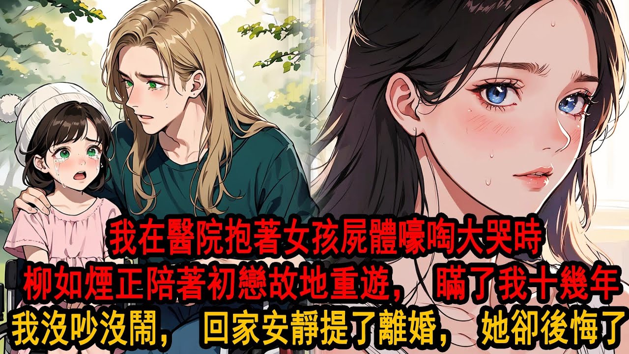我在醫院抱著女孩屍體嚎啕大哭時，柳如煙正陪著初戀故地重遊，後來，我獨自旅行，撞破了她寫給初戀的十幾張明信片，才發現她瞞了我十幾年，我沒吵沒鬧，回家安靜提了離婚，成全她和初戀，她卻後悔了