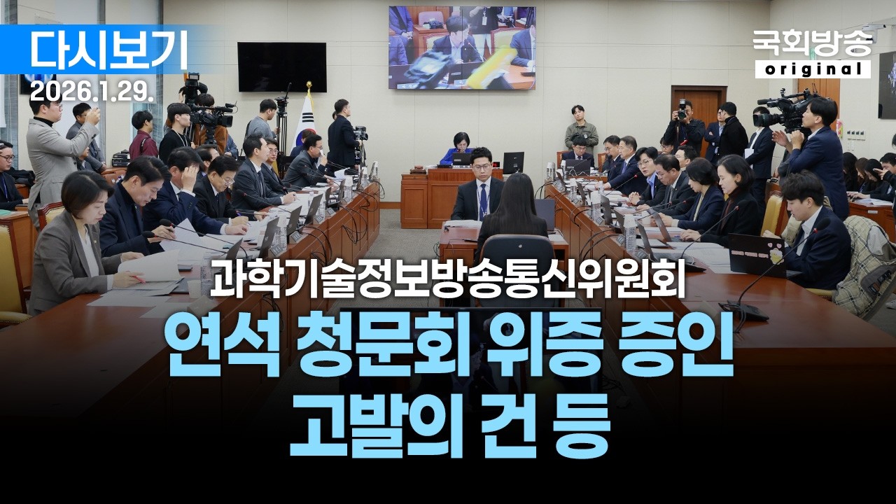 [국회방송 생중계] 과학기술정보방송통신위원회 - 연석 청문회 위증 증인 고발의 건 등 (26.1.29.)