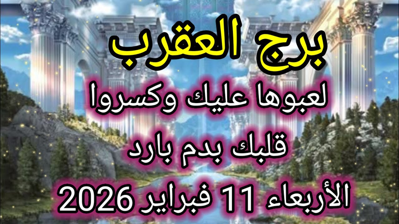 توقعات برج العقرب اليوم 🦂 لعبوها عليك وكسروا قلبك بدم بارد 👉 الأربعاء 11 فبراير 2026