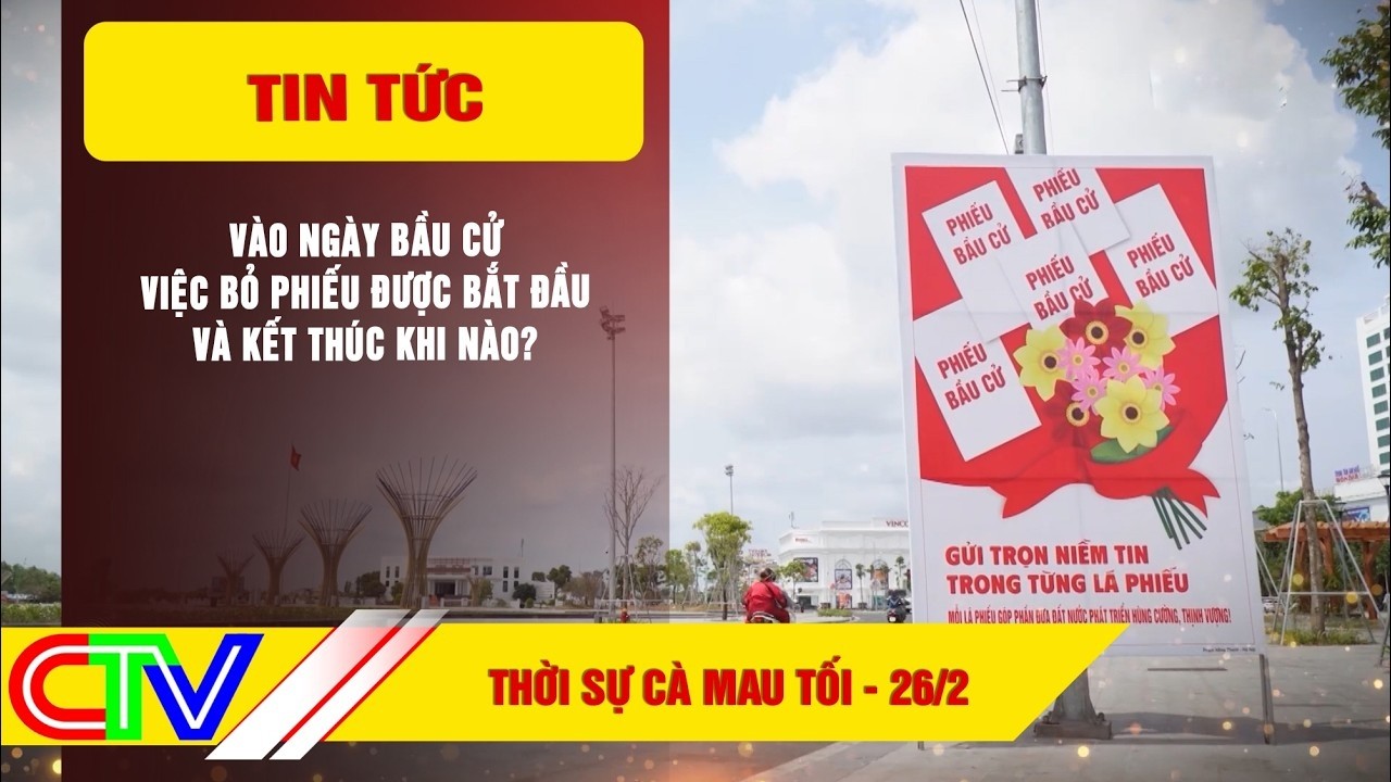 THỜI SỰ CÀ MAU TỐI 26-2-2026 | VÀO NGÀY BẦU CỬ, VIỆC BỎ PHIẾU ĐƯỢC BẮT ĐẦU VÀ KẾT THÚC KHI NÀO?