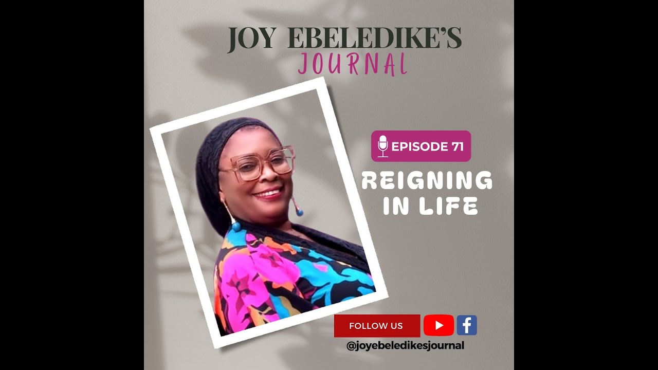 JOY EBELEDIKE'S JOURNAL - EPISODE 71 - REIGNING IN LIFE