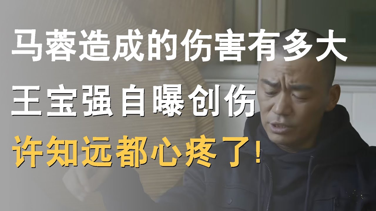 马蓉给王宝强造成的伤害到底有多大？王宝强自曝创伤，许知远都心疼了！