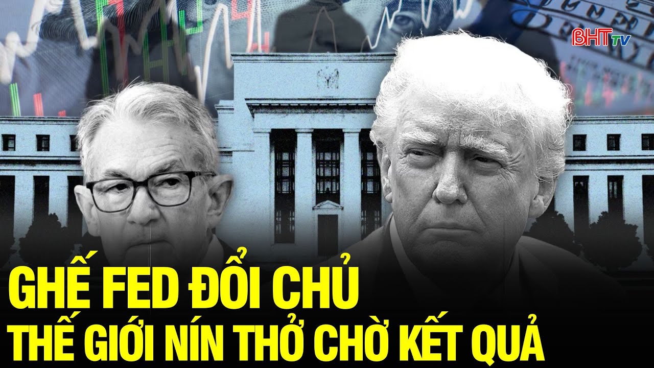 Tin NÓNG: Trump sắp chốt ghế Chủ tịch Fed – Thế giới nín thở chờ quyết định