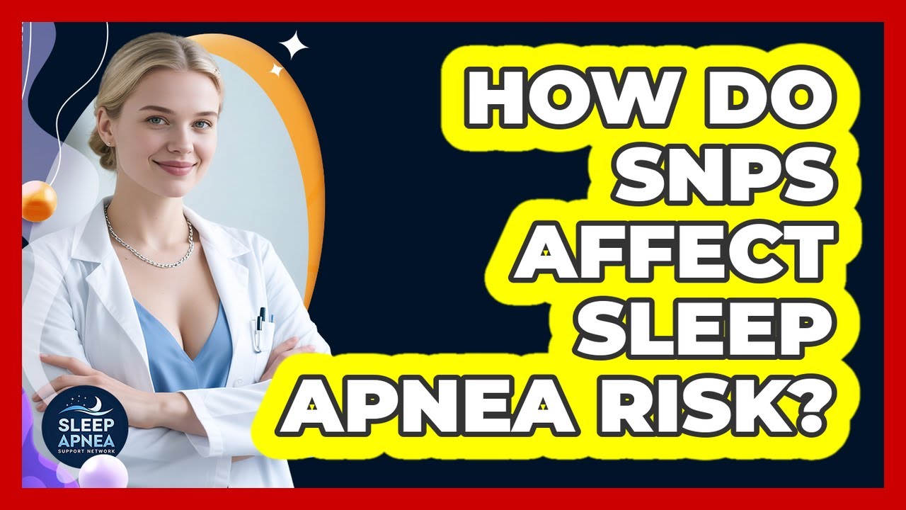 How Do SNPs Affect Sleep Apnea Risk? - Sleep Apnea Support Network