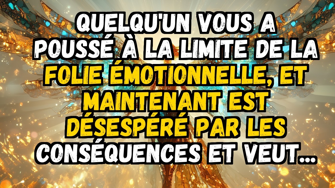 ❤️ QUELQU'UN VOUS A POUSSÉ À LA LIMITE DE LA FOLIE ÉMOTIONNELLE, ET MAINTENANT EST DÉSESPÉRÉ PAR ...