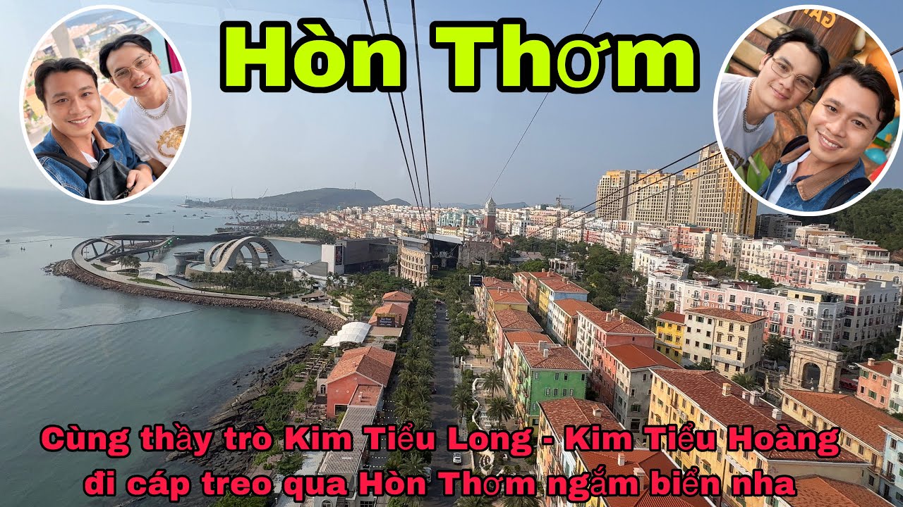 Cùng thầy trò Kim Tiểu Long - Kim Tiểu Hoàng đi cáp treo qua Hòn Thơm ngắm biển nha