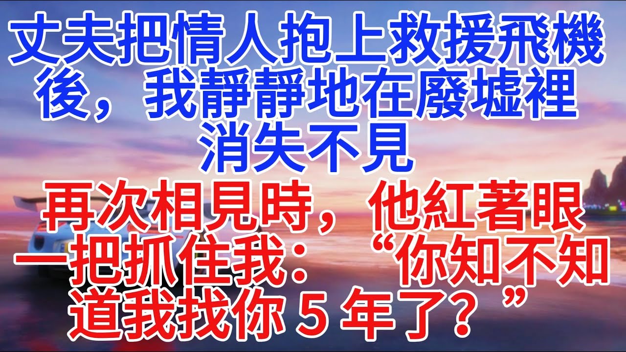 丈夫把情人抱上救援飛機後，我靜靜地在廢墟裡消失不見。再次相見時，他紅著眼，一把抓住我：“你知不知道我找你 5 年了？”#小說推文 #情感故事 #故事頻道