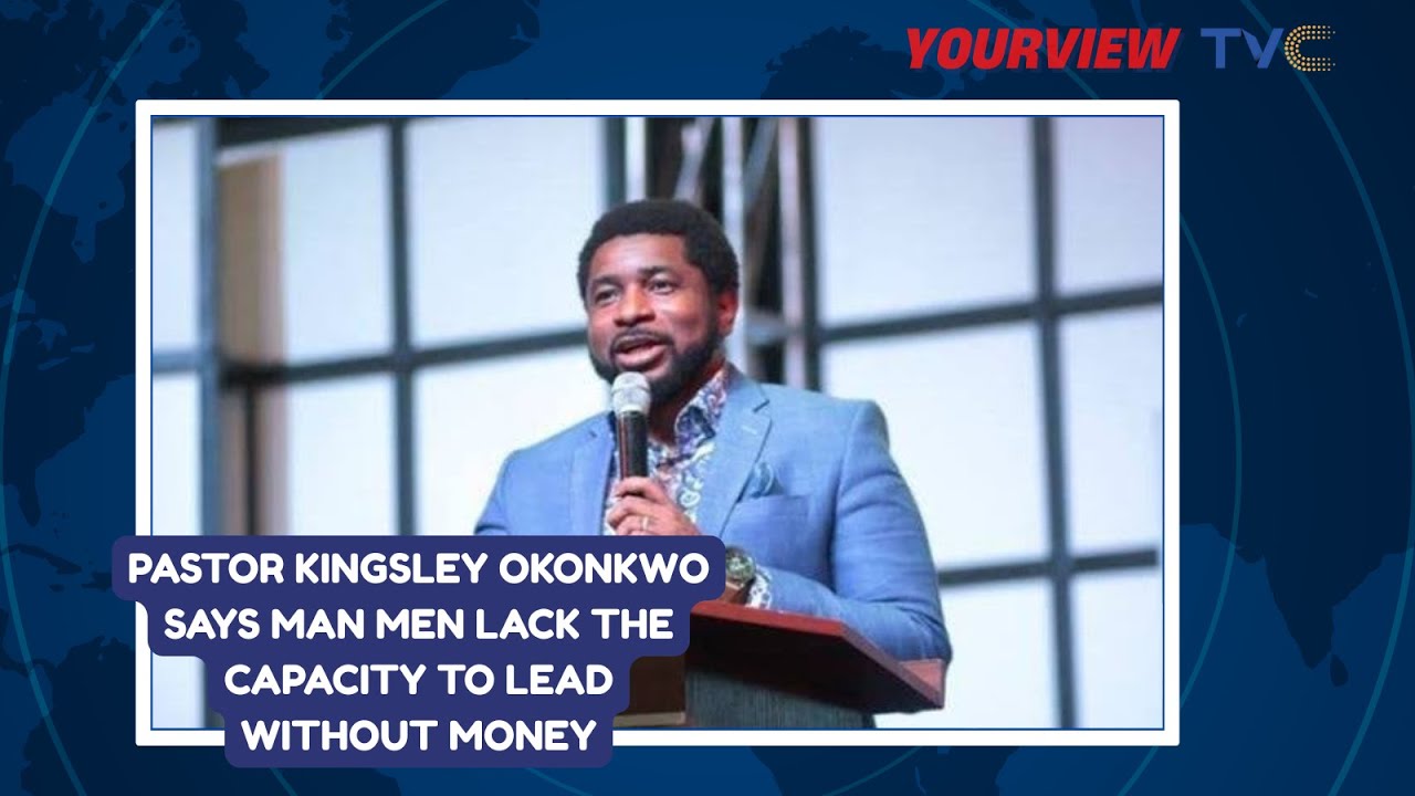 Pastor Kingsley Okonkwo Says Man Men Lack The Capacity To Lead Without Money