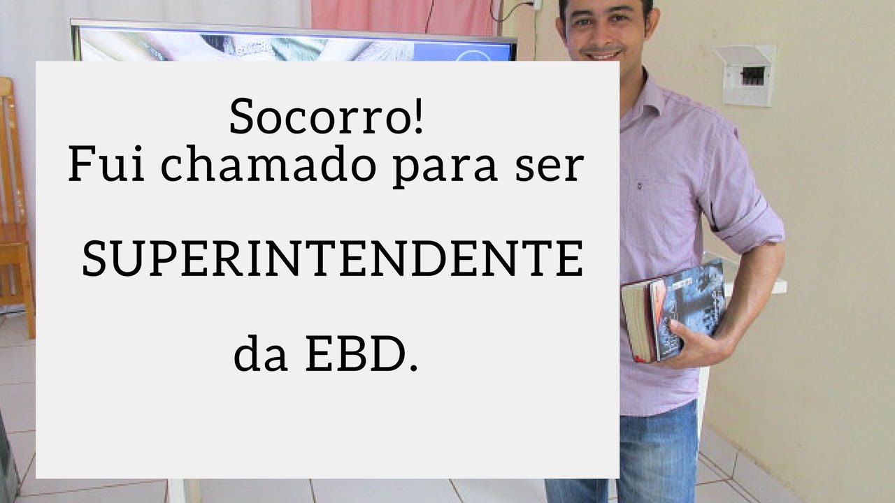 Socorro! Fui chamado para ser SUPERINTENDENTE da EBD