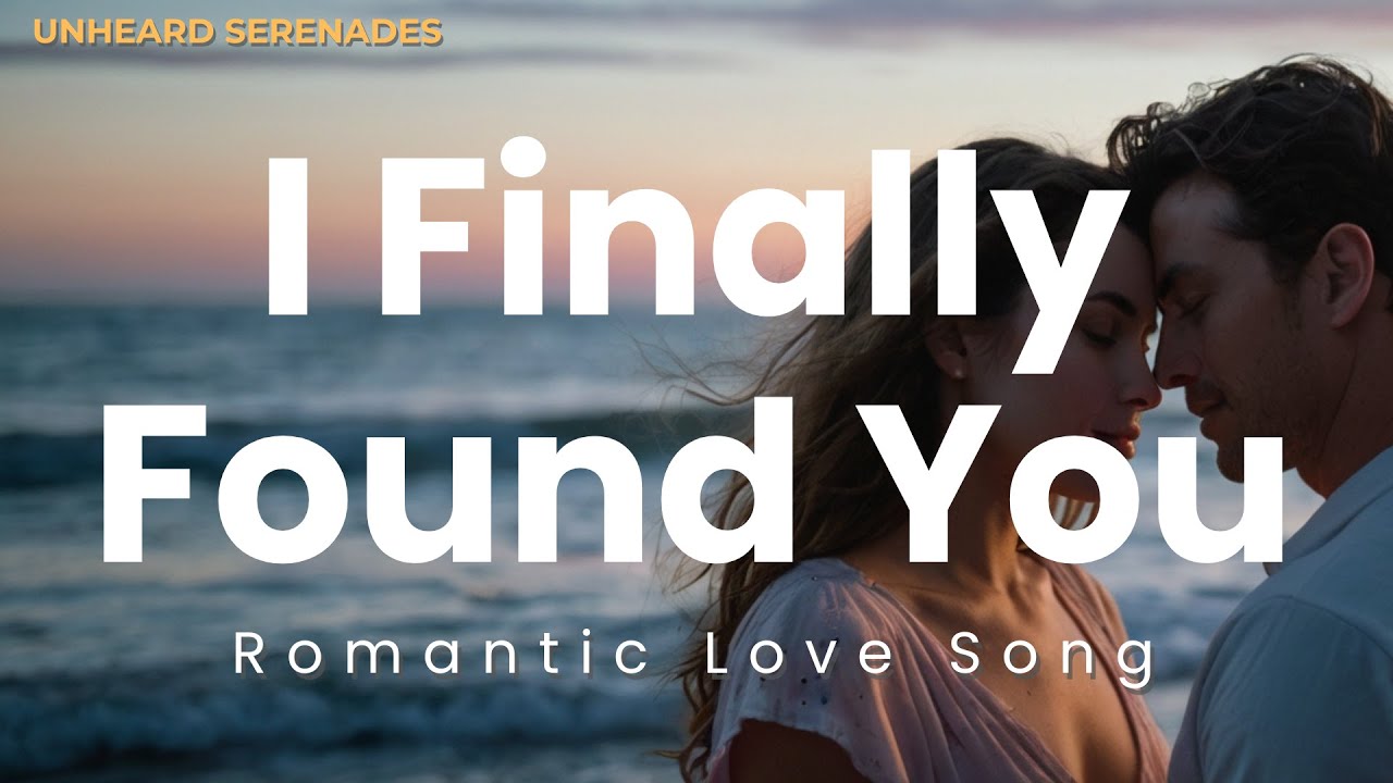 I Finally Found You &ndash; Romantic Love Song Lyrics | Unheard Serenades