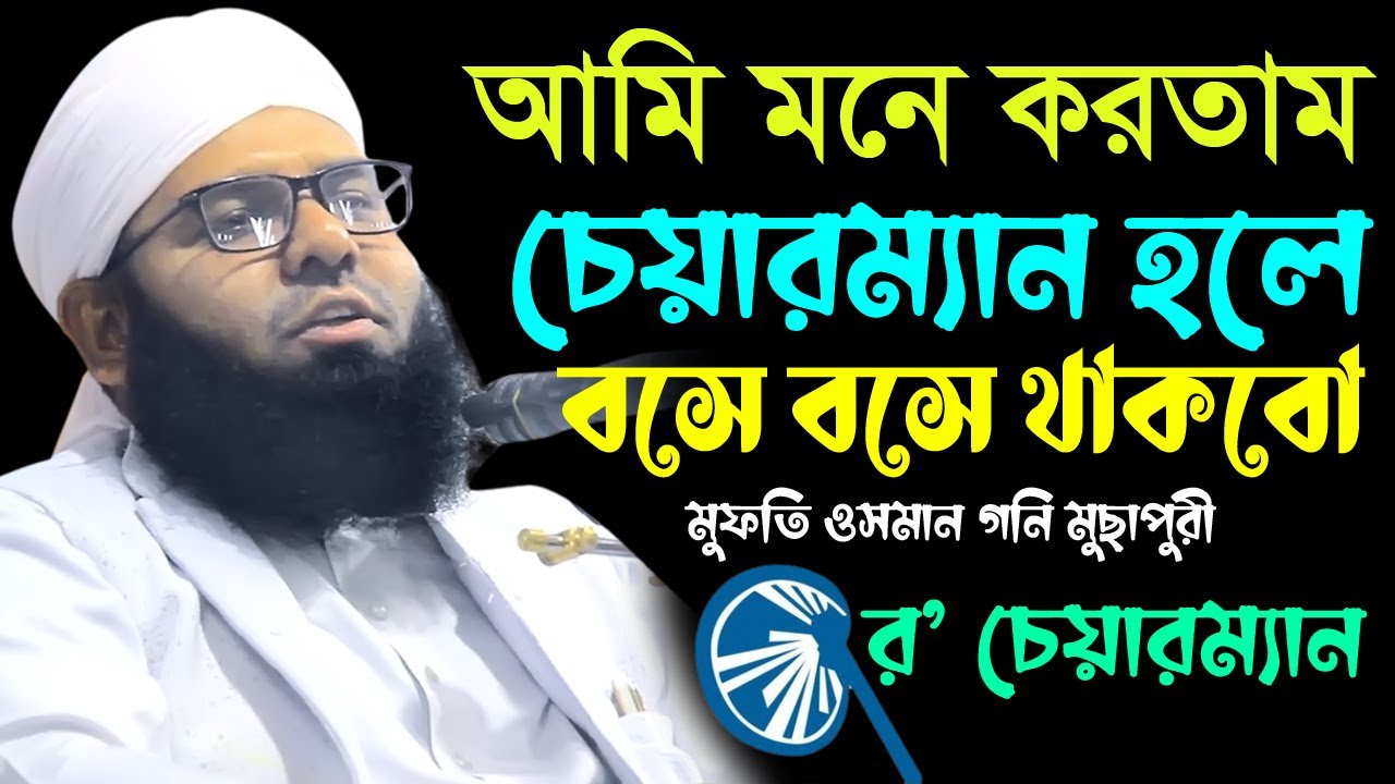 চেয়ারম্যান হলে বসে বসে থাকবো কিন্তু এখন তোে উল্টো হল | মুফতি ওসমান গনি মুছাপুরী | 01739-742441 | WAZ