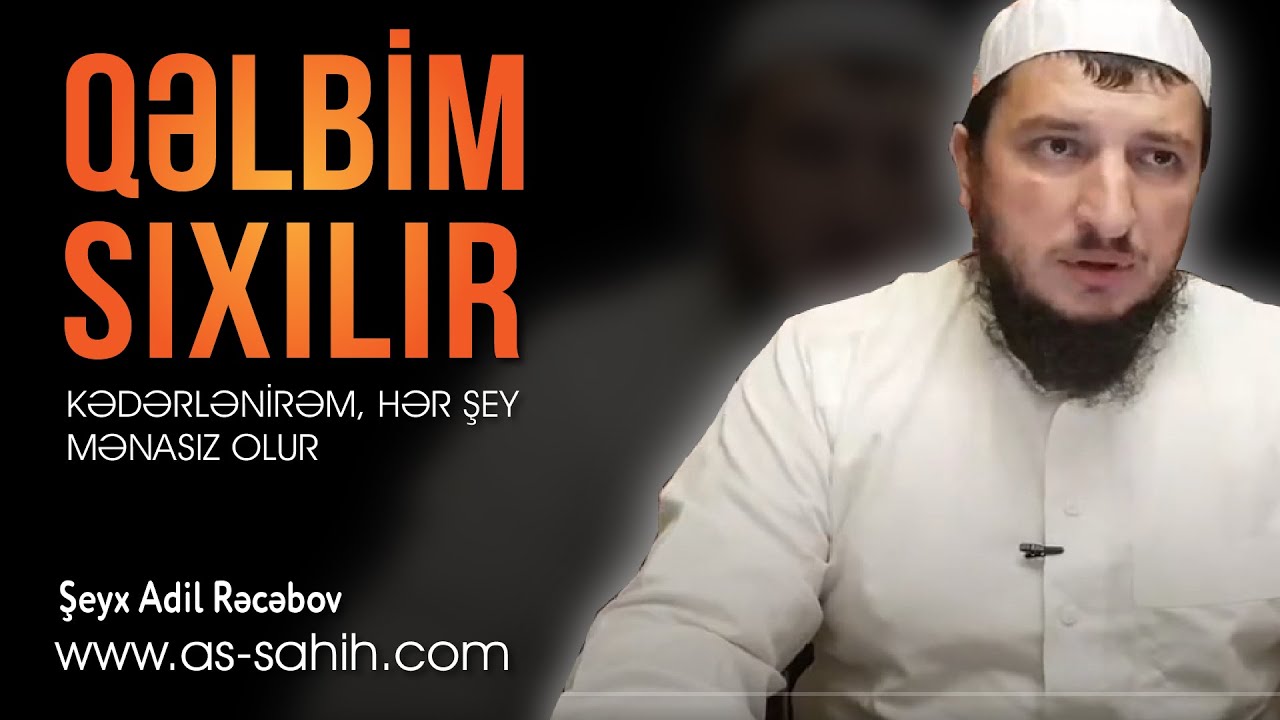Qəlbim sıxılır, kədərlənirəm, hər şey mənasız olur  \ Şeyx Adil Rəcəbov