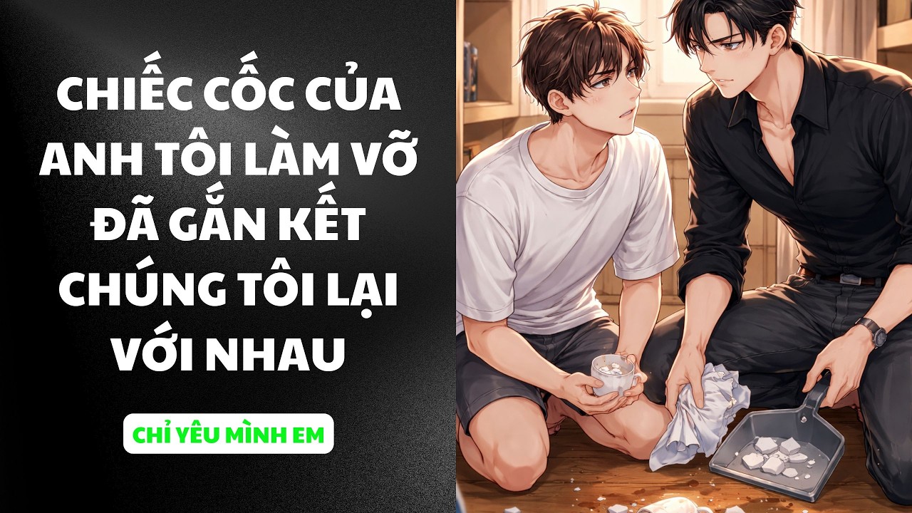 TRUYỆN BOY LOVE / CHIẾC CỐC CỦA ANH TÔI LÀM VỠ ĐÃ GẮN KẾT CHÚNG TÔI LẠI VỚI NHAU / CHỈ YÊU MÌNH EM