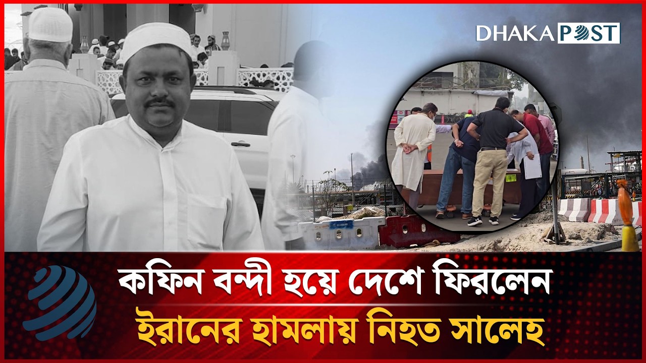 কফিন বন্দী হয়ে দেশে ফিরলেন ইরানের হা'মলায় নি'হত সালেহ | Dhakapost News