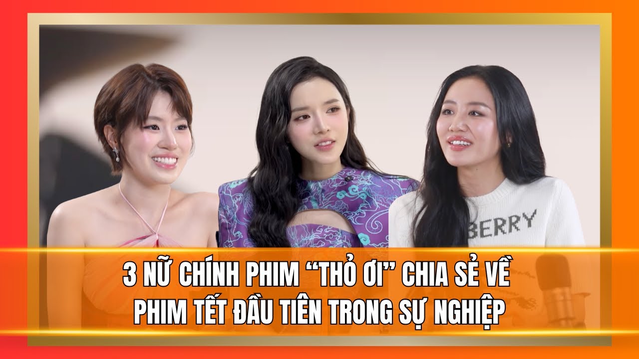 3 nữ chính THỎ ƠI!! của TRẤN THÀNH kể chuyển lần đầu làm phim Trăm tỷ nhận mưa lời khen