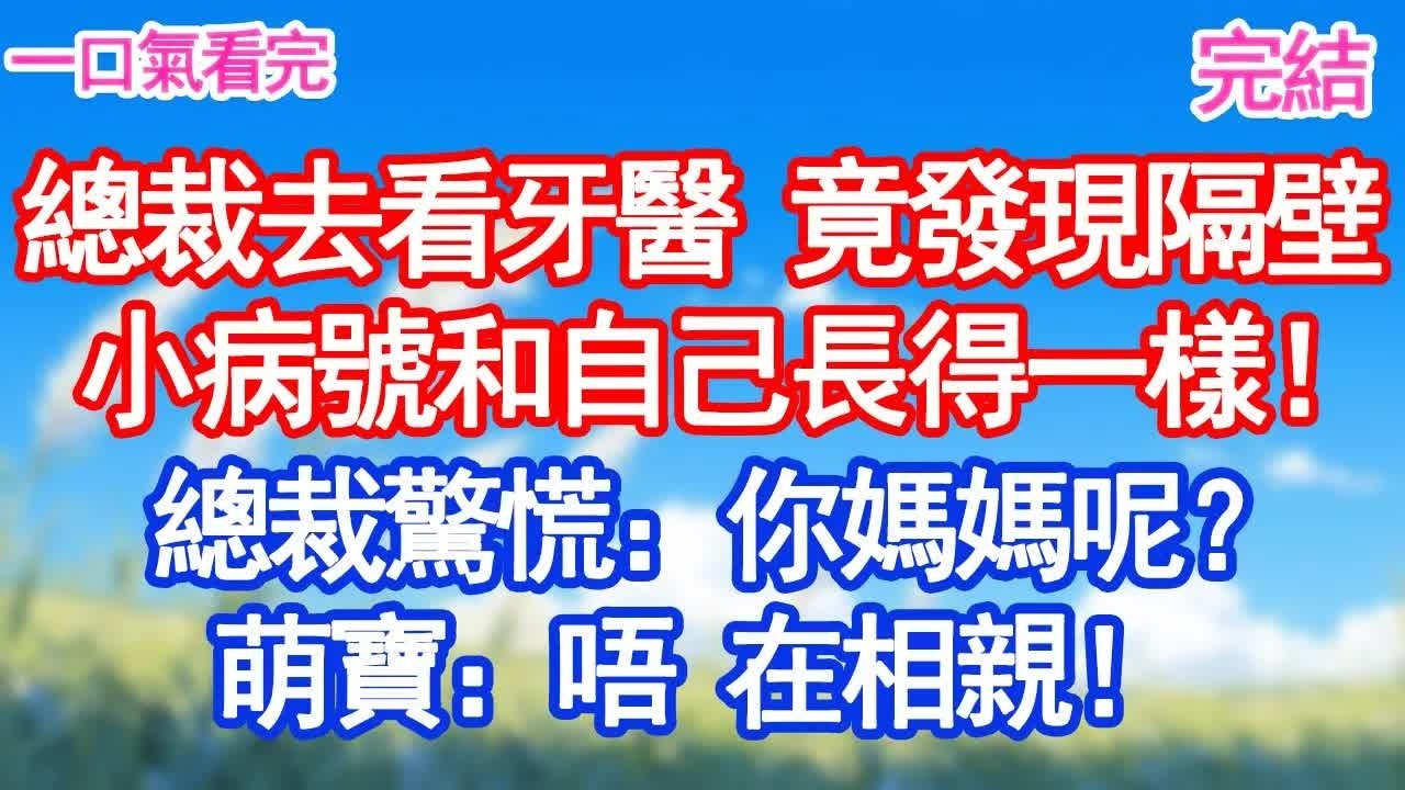 總裁去看牙醫 竟發現隔壁小病號和自己長得一樣！總裁驚慌：你媽媽呢？萌寶：唔 在相親！#甜寵文#愛情#爽文#故事分享