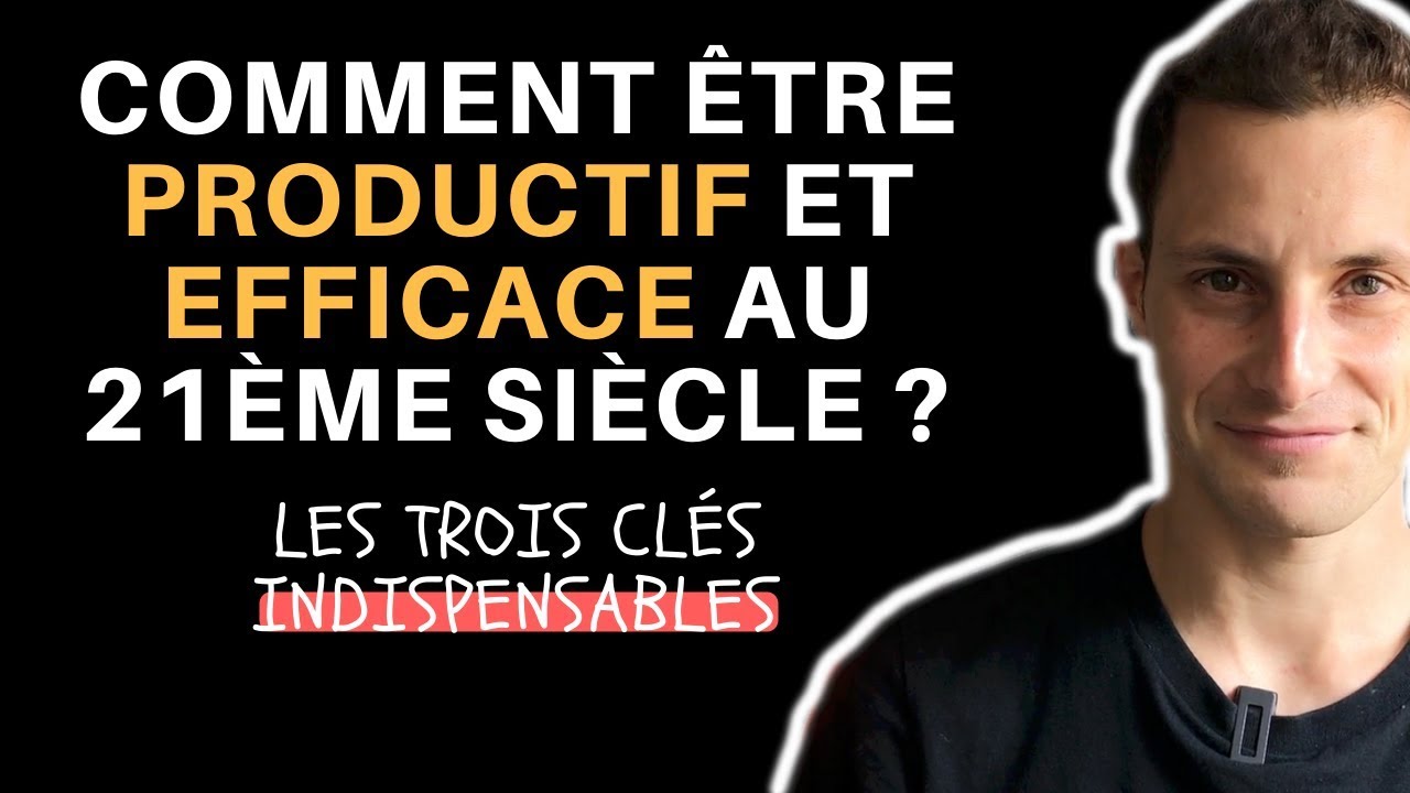 TROIS CLÉS POUR DEVENIR PLUS PRODUCTIF ET EFFICACE AU 21ÈME SIÈCLE