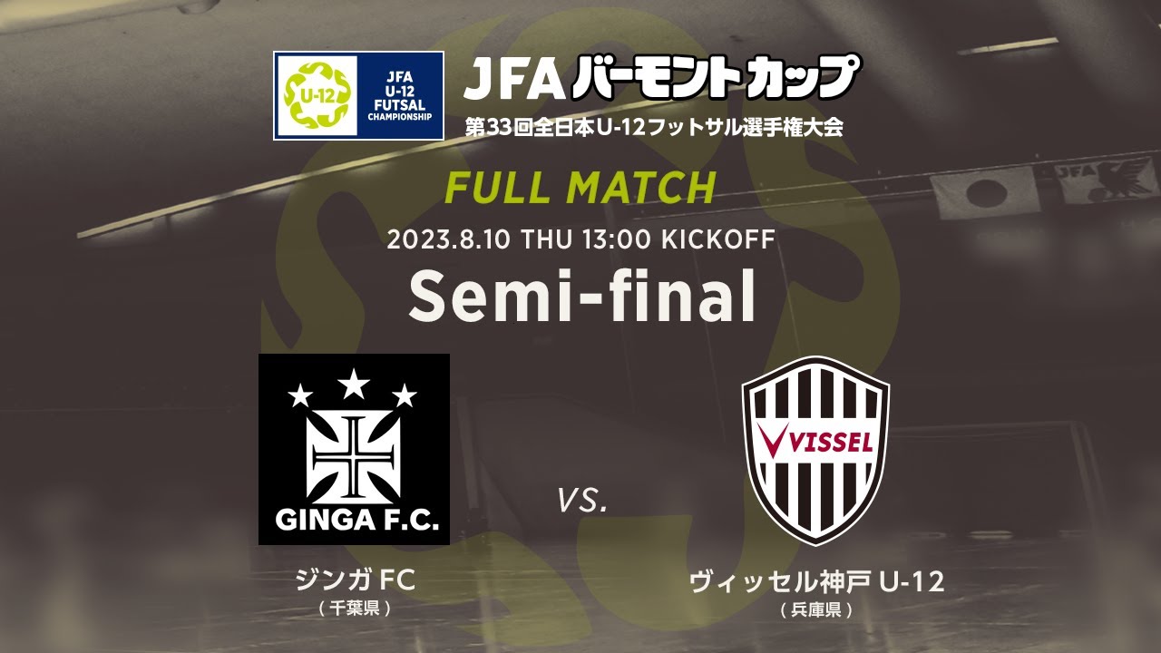 【フルマッチ】準決勝［2023/8/10］ジンガFC vs. ヴィッセル神戸U-12｜JFA バーモントカップ 第33回全日本U-12フットサル選手権大会