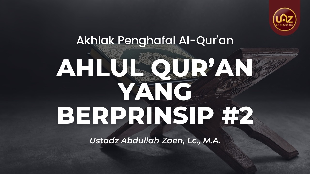 Ahlul Quran Yang Berprinsip (Bagian 2) - Ustadz Abdullah Zaen, Lc., M.A.