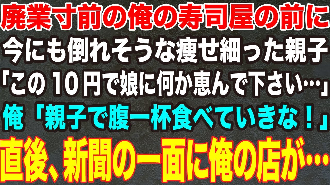 【感動する話】廃業寸前の俺の寿司屋の前に今にも倒れそうな痩せ細った親子「この10円で娘に何か恵んで下さい...」俺「親子で腹一杯食べていきな！」直後、新聞の一面に俺の店が....