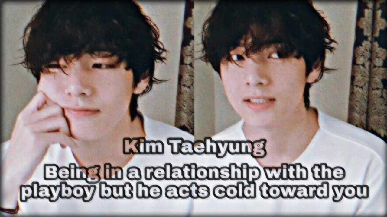 Being in a relationship with the playboy but he acts cold toward you || Taehyung ff || oneshot