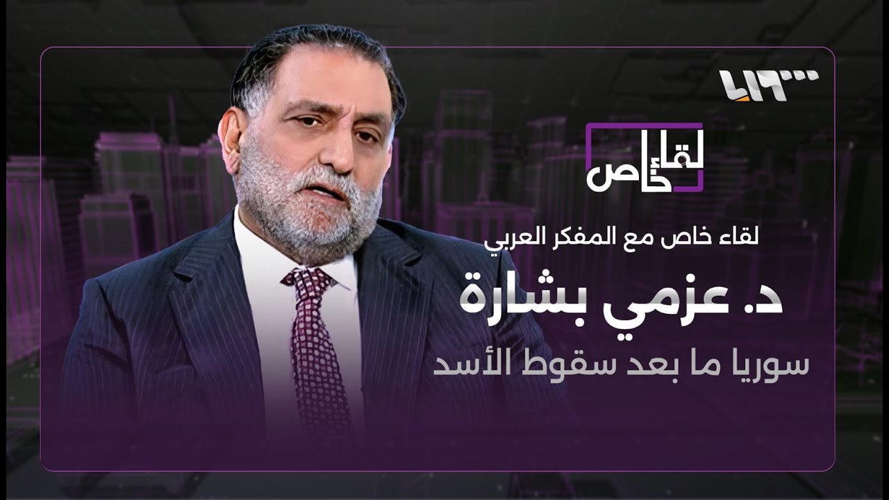 المقابلة الكاملة مع المفكر العربي الدكتور عزمي بشارة حول سوريا ما بعد سقوط الأسد