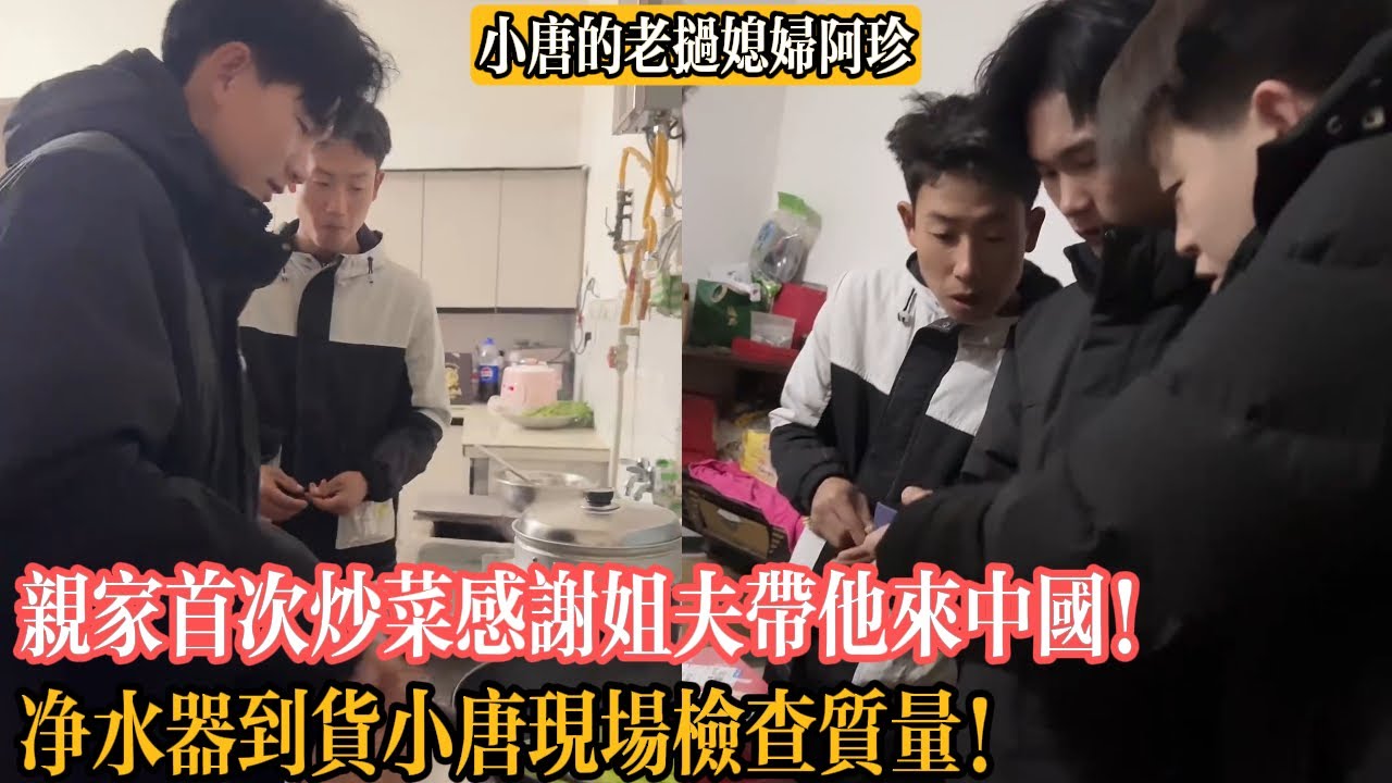 【小唐的老撾媳婦阿珍】親家首次炒菜感謝姐夫帶他來中國！淨水器到貨小唐現場檢查質量！