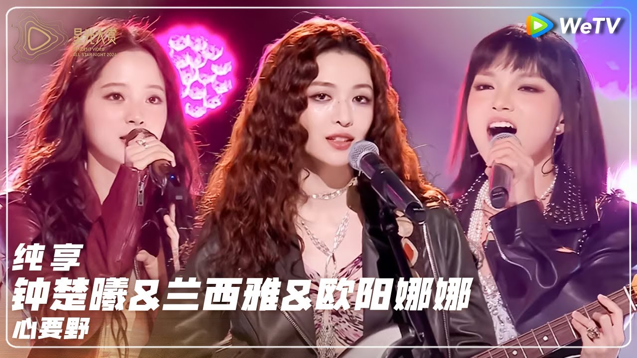 纯享：钟楚曦&兰西雅&欧阳娜娜《心要野》 丨#2024腾讯视频星光大赏 Tencent Video All Star Night 2024