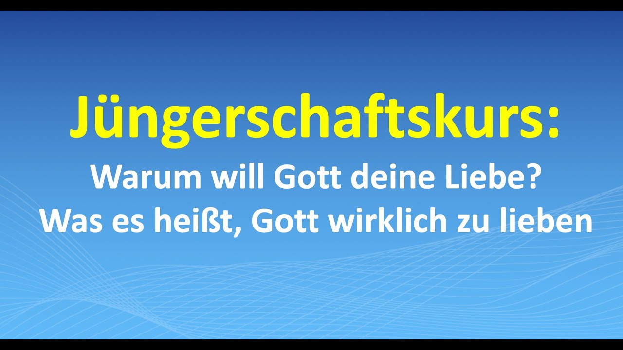 Jüngerschaftskurs: Warum will Gott deine Liebe? Was es heißt, Gott wirklich zu lieben