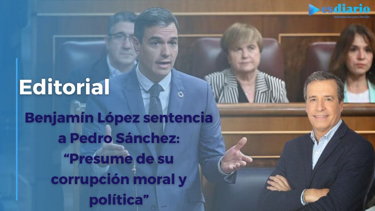 Benjam&iacute;n L&oacute;pez sentencia a Pedro S&aacute;nchez: &ldquo;Presume de su corrupci&oacute;n moral y pol&iacute;tica&rdquo;