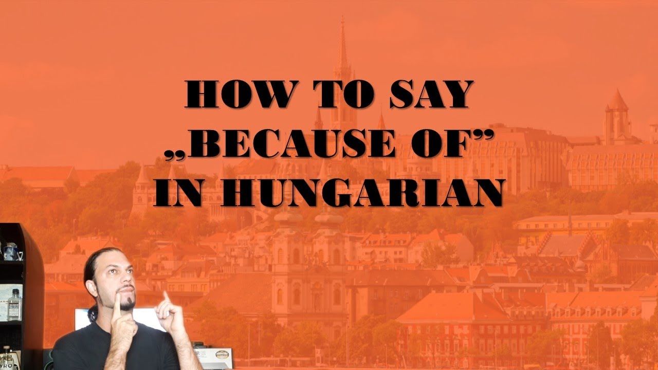 How to say &bdquo;BECAUSE OF&rdquo; in Hungarian [Hungarian Lesson]