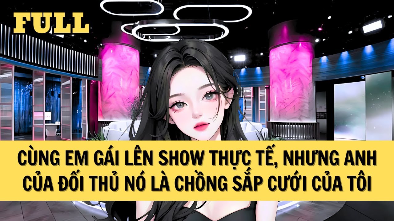 [FULL REVIEW] CÙNG EM GÁI LÊN SHOW THỰC TẾ, ANH TRAI KẺ THÙ CỦA NÓ LÀ CHỒNG SẮP CƯỚI CỦA TÔI