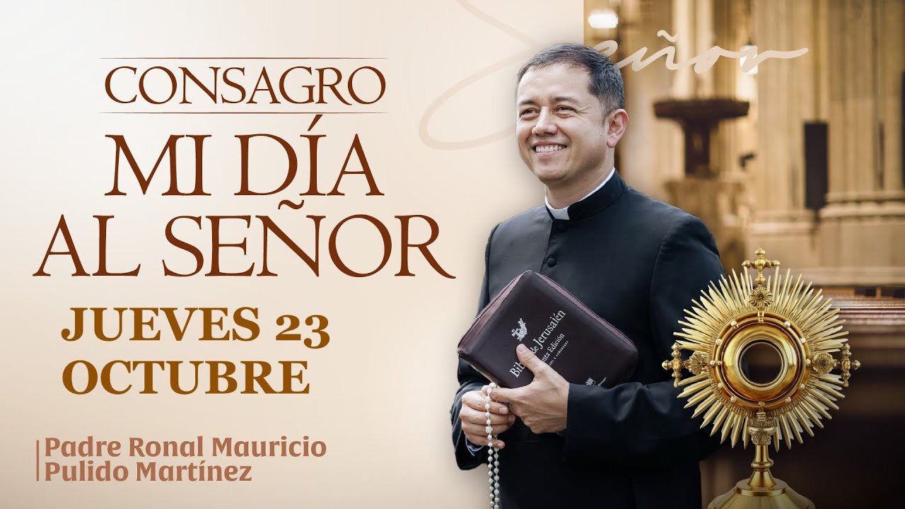 CONSAGRACIÓN DE MI DÍA AL SEÑOR  JUEVES 23 DE OCTUBRE de 2025  Adoración diaria del Santísimo