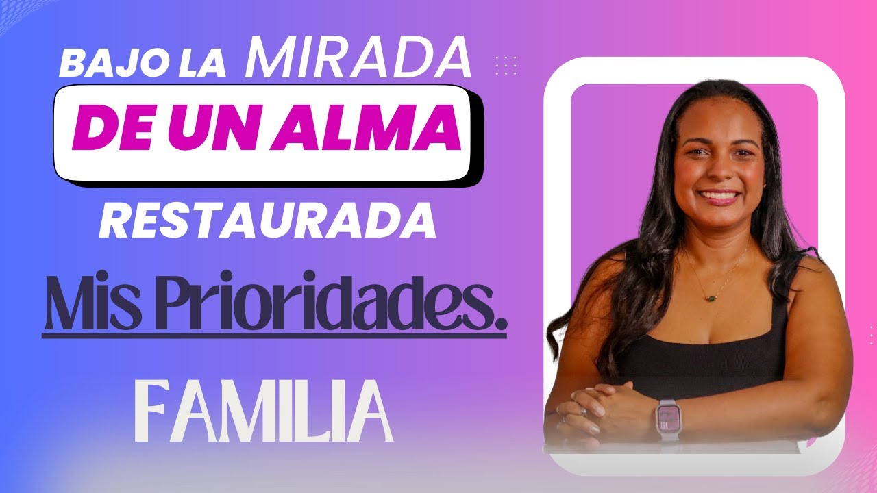 MIS PRIORIDADES-FAMILIA.| BAJO LA MIRADA DE UN ALMA RESTAURADA.