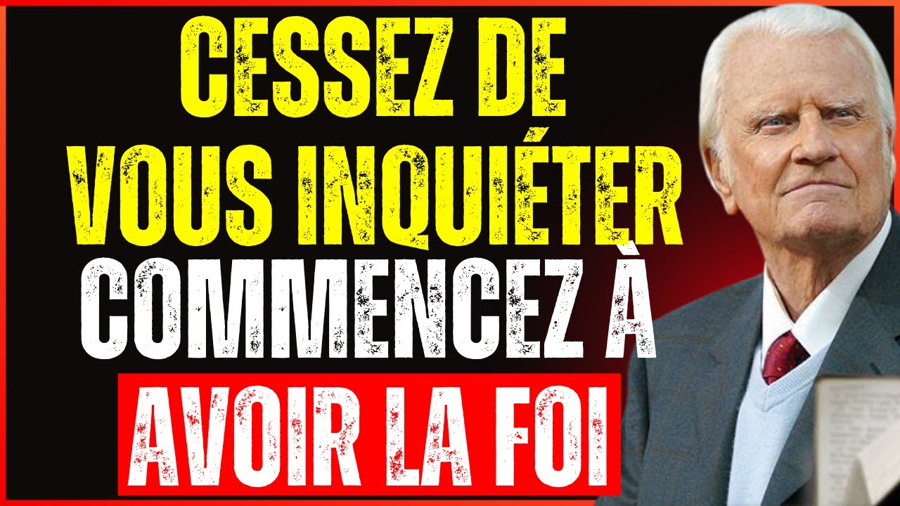 POURQUOI VOUS INQUI&Eacute;TEZ VOUS AUTANT ? Apprenez &agrave; VOUS ABANDONNER &agrave; DIEU | Billy Graham