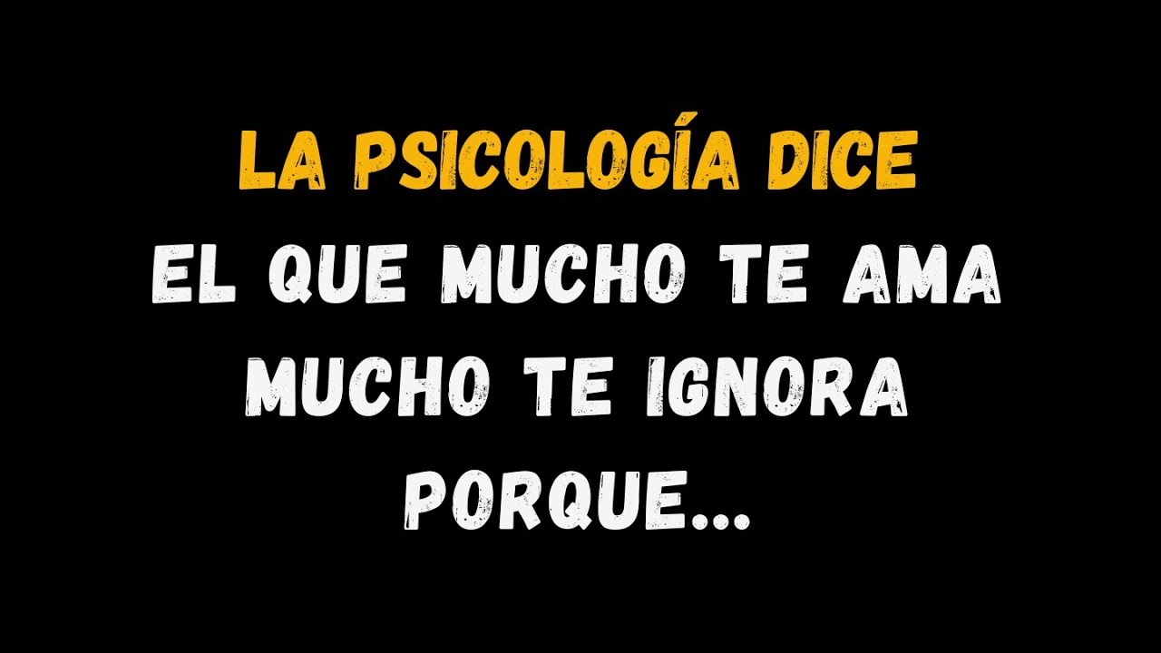 El que te quiere mucho te ignora mucho porque... hechos psicológicos