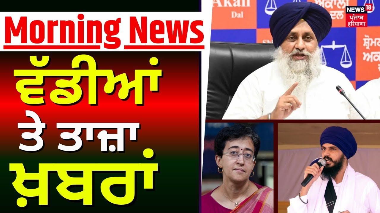Morning News | ਸਵੇਰ ਦੀਆਂ ਵੱਡੀਆਂ ਤੇ ਤਾਜ਼ਾ ਖ਼ਬਰਾਂ |Akali Dal | Weather | CM | Amritpal | Atishi | Top