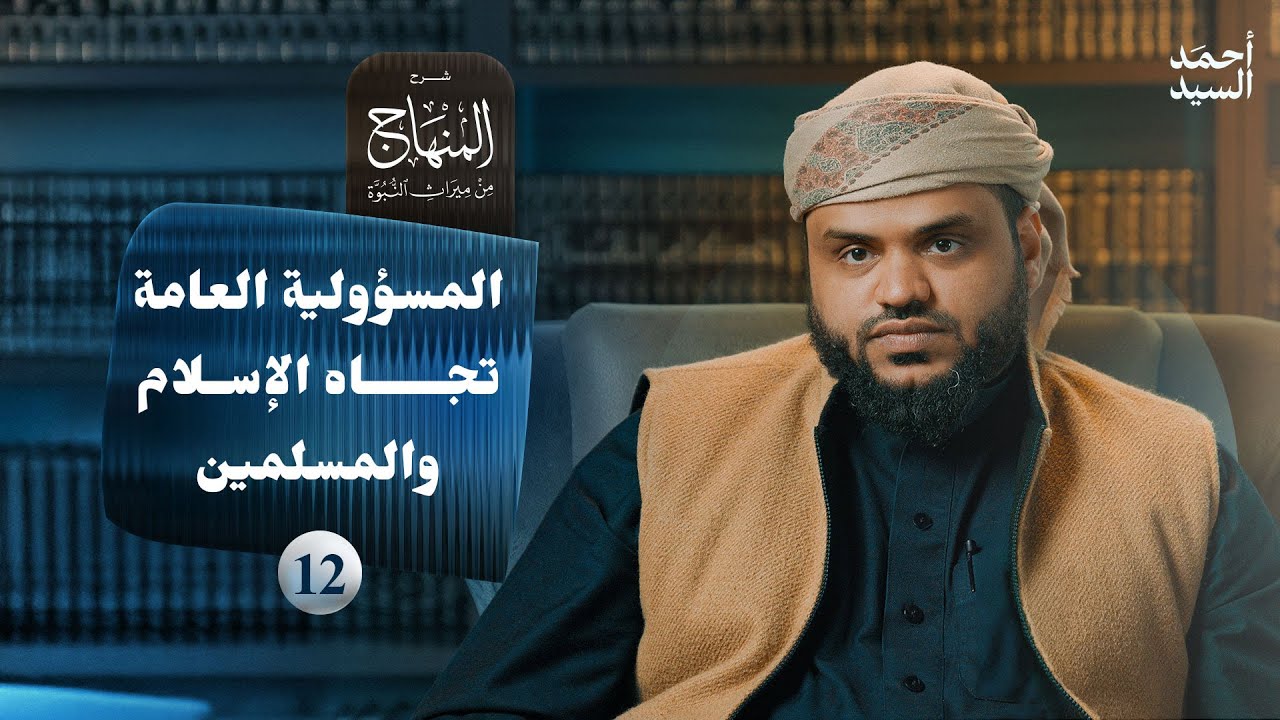 شرح المنهاج من ميراث النبوة 12 | المسؤولية العامة تجاه الإسلام والمسلمين | أحمد السيد
