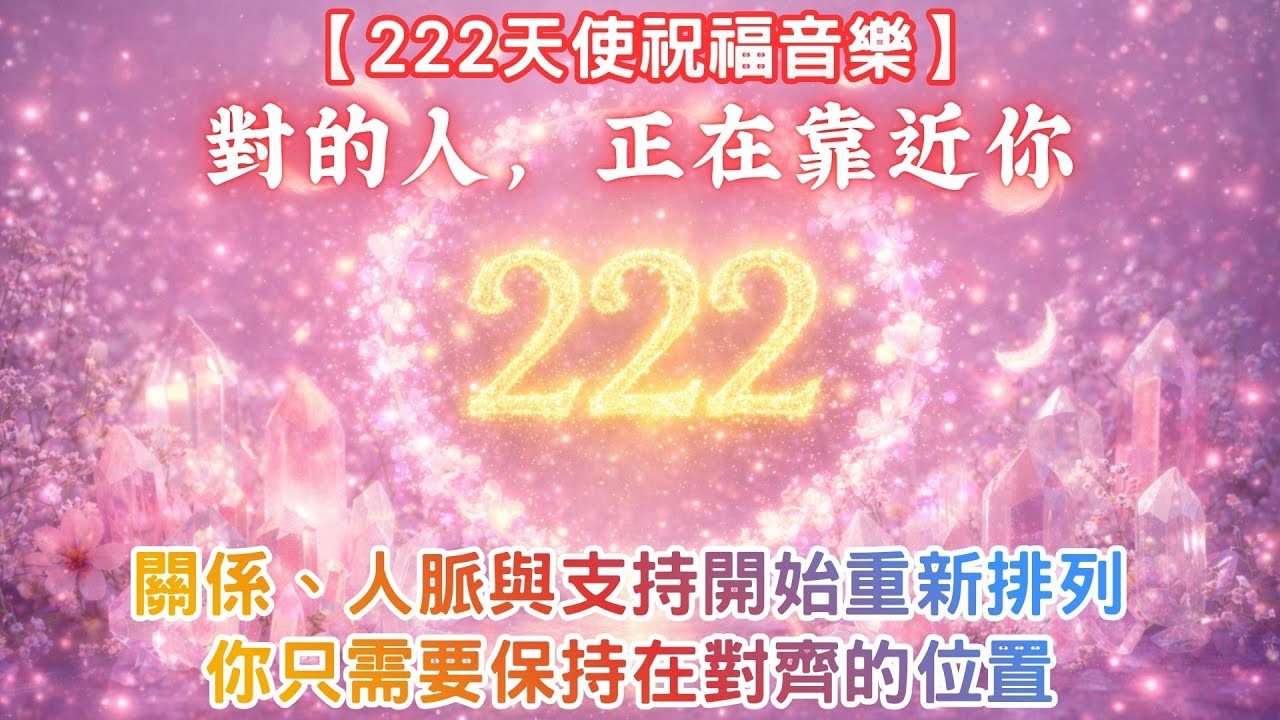 【222天使祝福音樂】對的人，正在靠近你｜關係、人脈與支持開始重新排列｜你只需要保持在對齊的位置