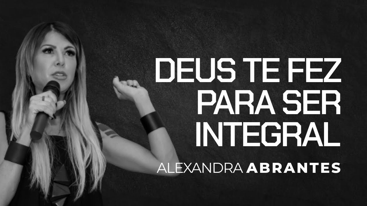 Deus Te Fez Para Ser Integral | Alexandra Abrantes