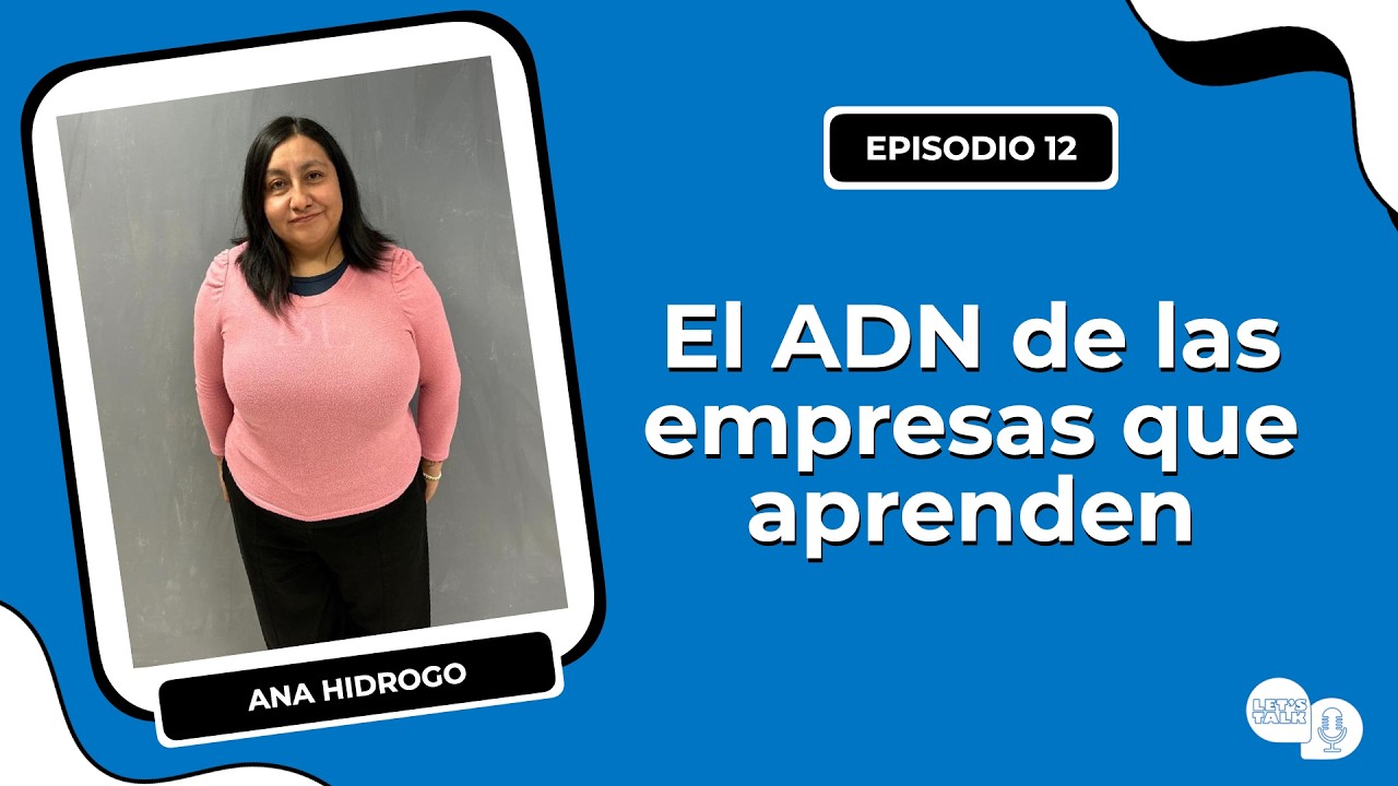 El ADN de las empresas que aprenden | Let’s Talk con Ana Hidrogo