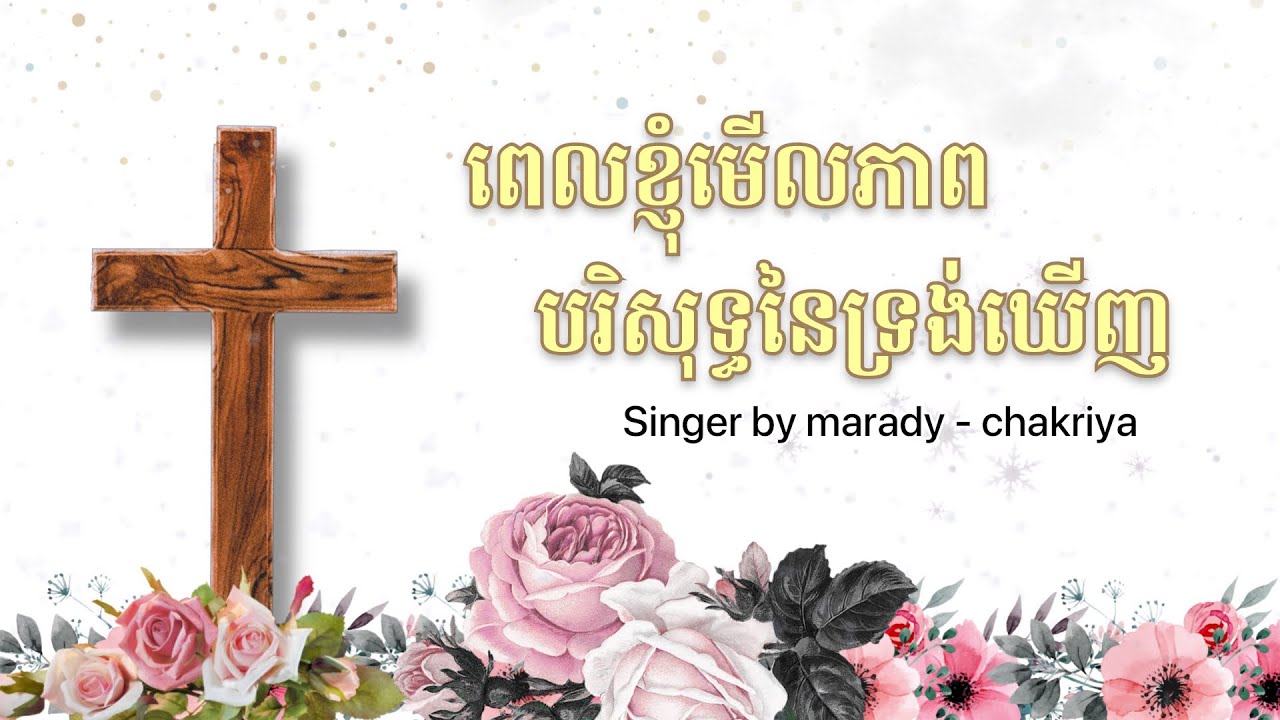 ពេលខ្ញុំមើលភាពបរិសុទ្ធនៃទ្រង់ឃើញ/ song by marady Mok - chakriya mok